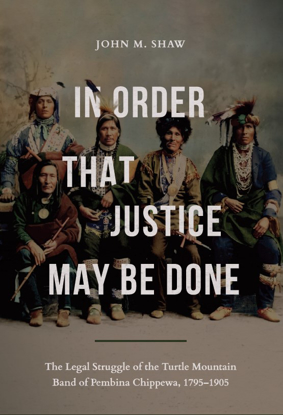 Picture of In Order That Justice May Be Done: The Legal Struggle of the Turtle Mountain Band of Pembina Chippewa, 1795-1905
