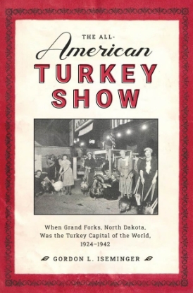 Picture of The All-American Turkey Show: When Grand Forks, North Dakota, Was the Turkey Capital of the World, 1924-1942